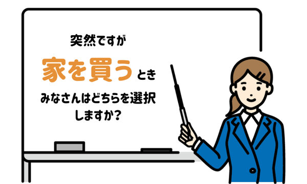 突然ですが家を買うとき みなさんはどちらを選択しますか？